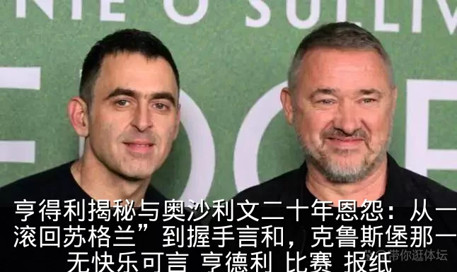 亨得利揭秘与奥沙利文二十年恩怨:从一句“滚回苏格兰”到握手言和,克鲁斯堡那一胜再无快乐可言_亨德利_比赛_报纸